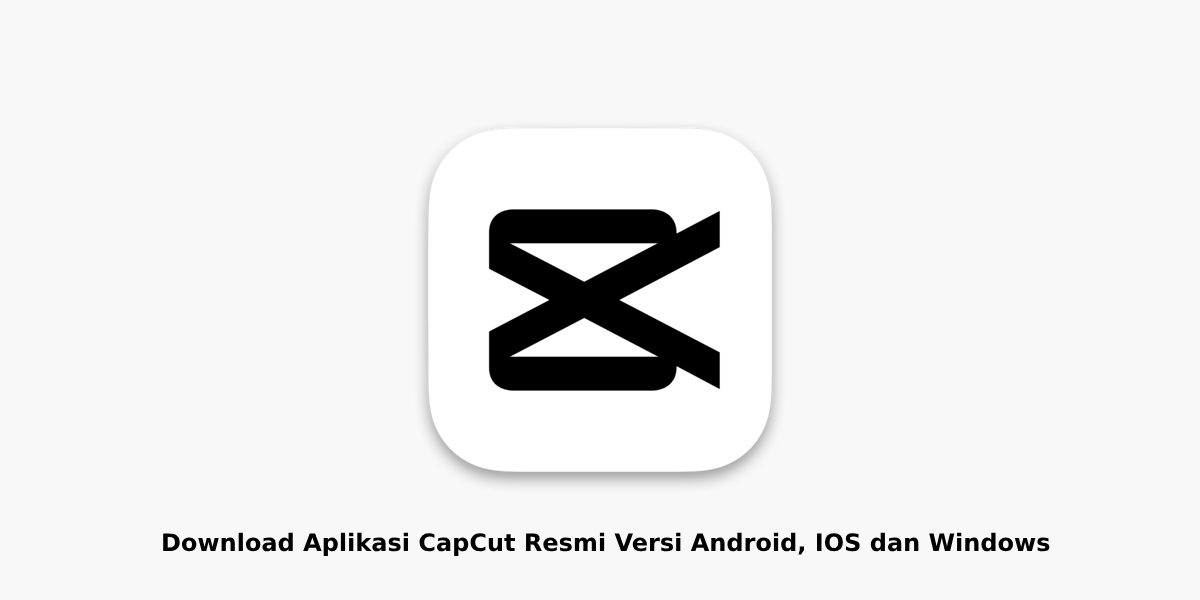 Download Aplikasi CapCut Resmi Versi Android, IOS dan Windows